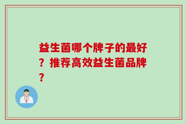 益生菌哪个牌子的最好？推荐高效益生菌品牌？