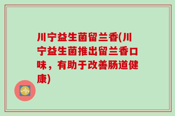 川宁益生菌留兰香(川宁益生菌推出留兰香口味，有助于改善肠道健康)