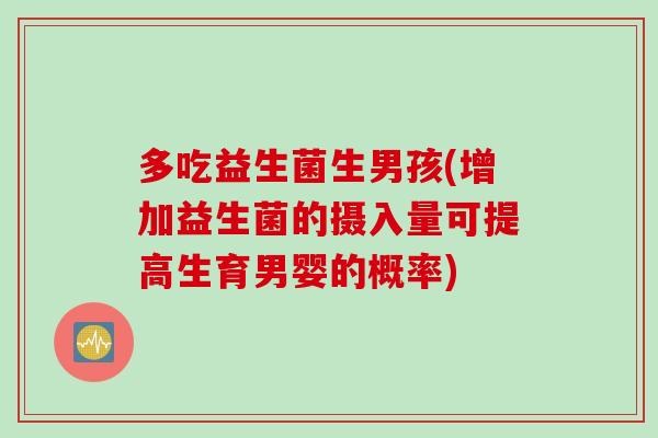 多吃益生菌生男孩(增加益生菌的摄入量可提高生育男婴的概率)