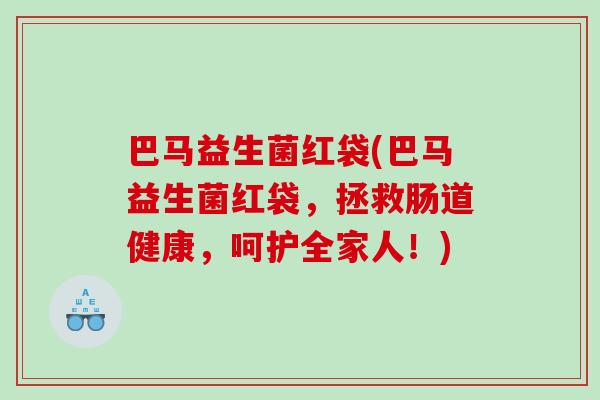 巴马益生菌红袋(巴马益生菌红袋，拯救肠道健康，呵护全家人！)