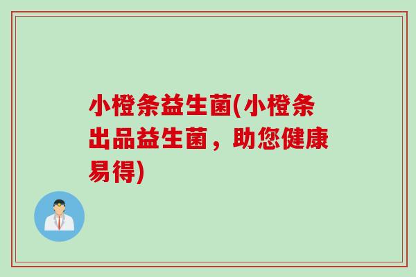 小橙条益生菌(小橙条出品益生菌，助您健康易得)