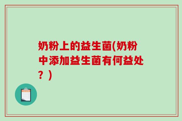 奶粉上的益生菌(奶粉中添加益生菌有何益处？)