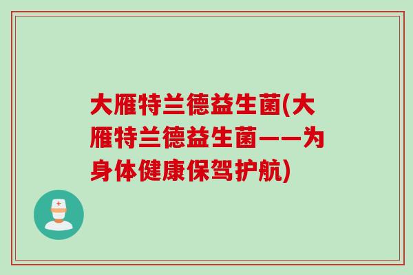 大雁特兰德益生菌(大雁特兰德益生菌——为身体健康保驾护航)