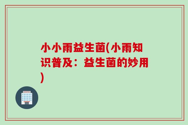 小小雨益生菌(小雨知识普及：益生菌的妙用)