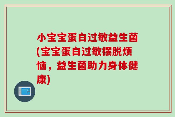 小宝宝蛋白过敏益生菌(宝宝蛋白过敏摆脱烦恼，益生菌助力身体健康)