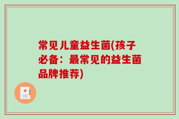 常见儿童益生菌(孩子必备：最常见的益生菌品牌推荐)