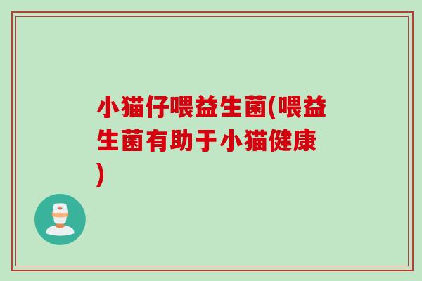 小猫仔喂益生菌(喂益生菌有助于小猫健康 )