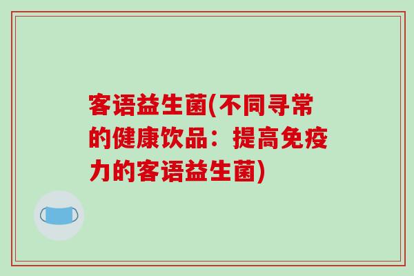 客语益生菌(不同寻常的健康饮品：提高免疫力的客语益生菌)