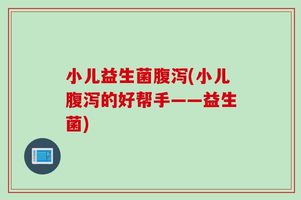 小儿益生菌腹泻(小儿腹泻的好帮手——益生菌)