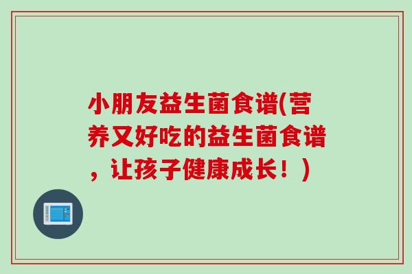 小朋友益生菌食谱(营养又好吃的益生菌食谱，让孩子健康成长！)