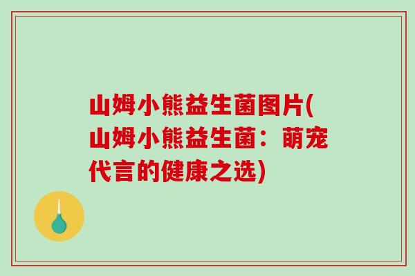 山姆小熊益生菌图片(山姆小熊益生菌：萌宠代言的健康之选)