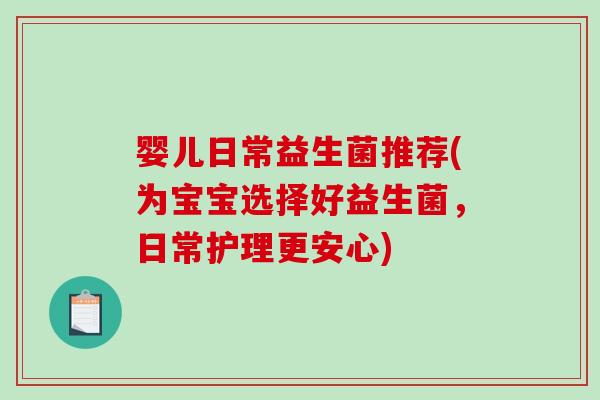 婴儿日常益生菌推荐(为宝宝选择好益生菌，日常护理更安心)