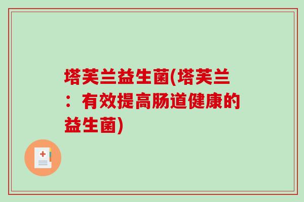 塔芙兰益生菌(塔芙兰：有效提高肠道健康的益生菌)