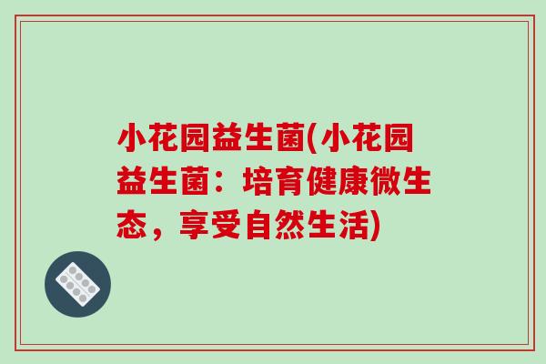 小花园益生菌(小花园益生菌：培育健康微生态，享受自然生活)