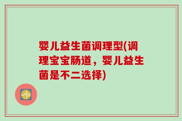 婴儿益生菌调理型(调理宝宝肠道，婴儿益生菌是不二选择)