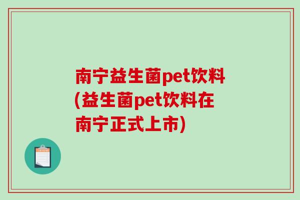 南宁益生菌pet饮料(益生菌pet饮料在南宁正式上市) 南宁益生菌pet饮料(益生菌pet饮料在南宁正式上市)