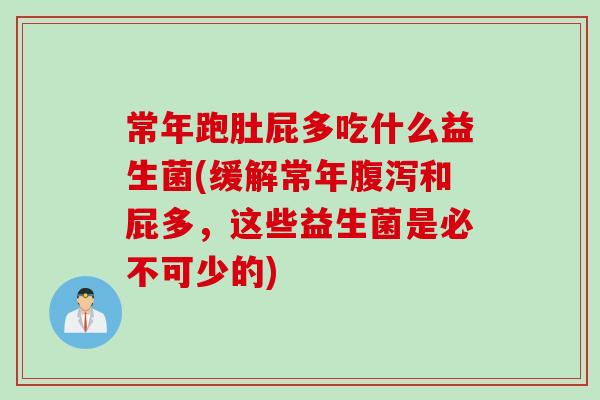 常年跑肚屁多吃什么益生菌(缓解常年和屁多,这些益生菌是必不可少的) 常年跑肚屁多吃什么益生菌(缓解常年和屁多,这些益生菌是必不可少的)