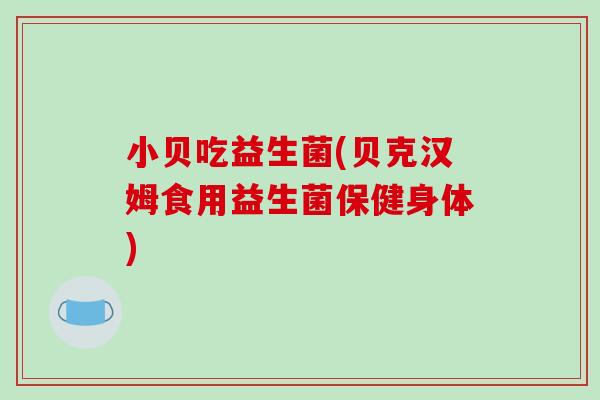 小贝吃益生菌(贝克汉姆食用益生菌保健身体)