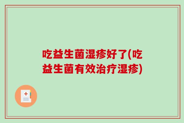 吃益生菌湿疹好了(吃益生菌有效治疗湿疹)