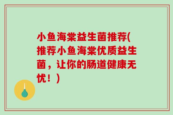 小鱼海棠益生菌推荐(推荐小鱼海棠优质益生菌，让你的肠道健康无忧！)