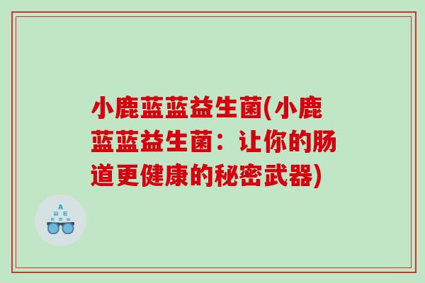 小鹿蓝蓝益生菌(小鹿蓝蓝益生菌：让你的肠道更健康的秘密武器)