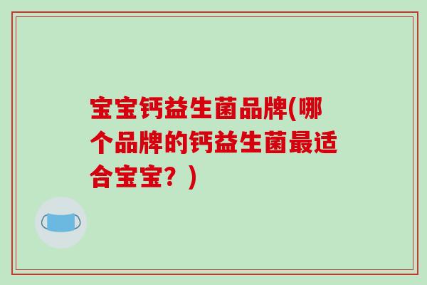 宝宝钙益生菌品牌(哪个品牌的钙益生菌最适合宝宝？)