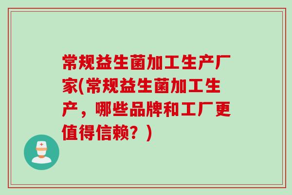 常规益生菌加工生产厂家(常规益生菌加工生产，哪些品牌和工厂更值得信赖？)