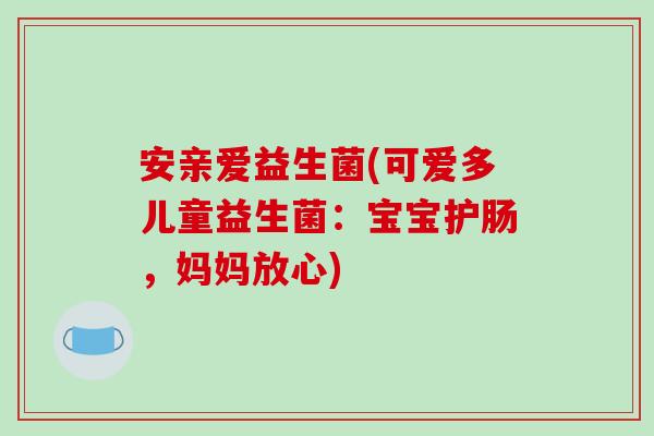 安亲爱益生菌(可爱多儿童益生菌：宝宝护肠，妈妈放心)
