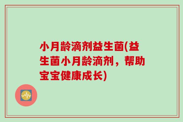 小月龄滴剂益生菌(益生菌小月龄滴剂，帮助宝宝健康成长)