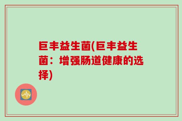 巨丰益生菌(巨丰益生菌：增强肠道健康的选择)