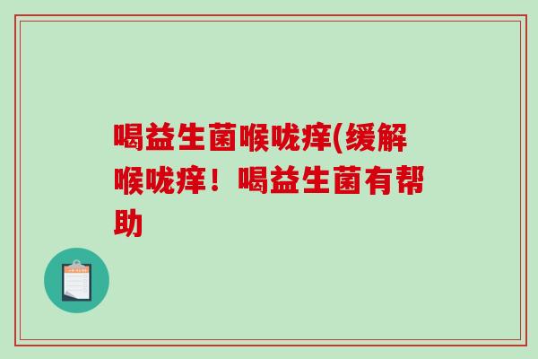 喝益生菌喉咙痒(缓解喉咙痒！喝益生菌有帮助