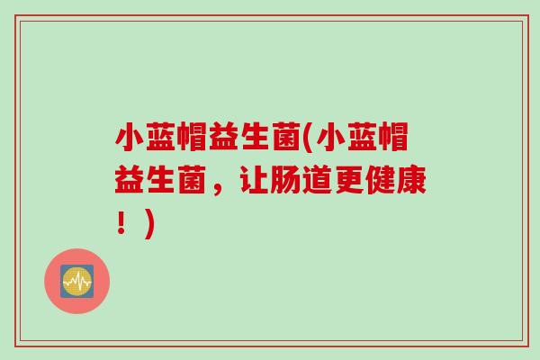 小蓝帽益生菌(小蓝帽益生菌，让肠道更健康！)
