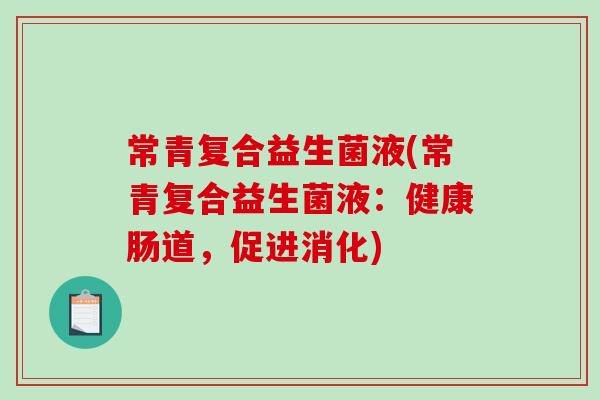 常青复合益生菌液(常青复合益生菌液:健康肠道,促进消化) 常青复合益生菌液(常青复合益生菌液:健康肠道,促进消化)