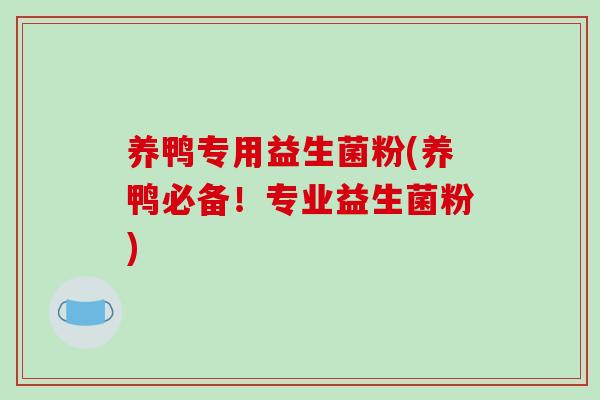 养鸭专用益生菌粉(养鸭必备！专业益生菌粉)