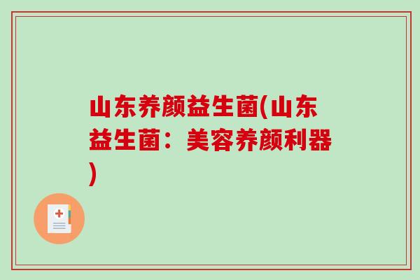 山东养颜益生菌(山东益生菌：美容养颜利器)