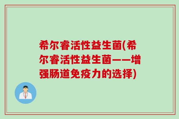 希尔睿活性益生菌(希尔睿活性益生菌——增强肠道力的选择)