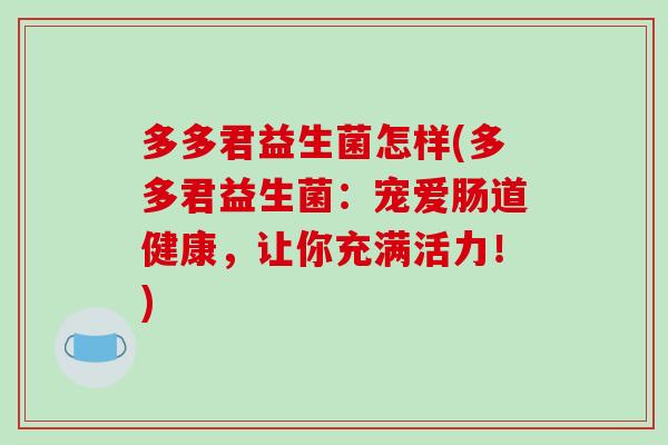 多多君益生菌怎样(多多君益生菌：宠爱肠道健康，让你充满活力！)