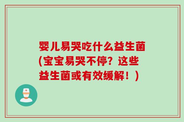 婴儿易哭吃什么益生菌(宝宝易哭不停？这些益生菌或有效缓解！)