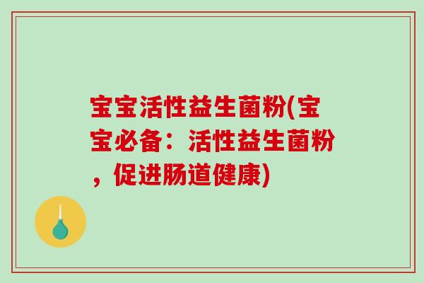 宝宝活性益生菌粉(宝宝必备：活性益生菌粉，促进肠道健康)