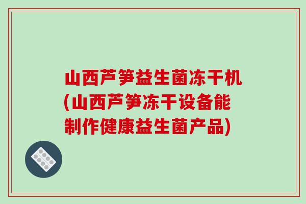 山西芦笋益生菌冻干机(山西芦笋冻干设备能制作健康益生菌产品)