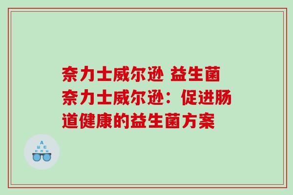 奈力士威尔逊 益生菌奈力士威尔逊：促进肠道健康的益生菌方案