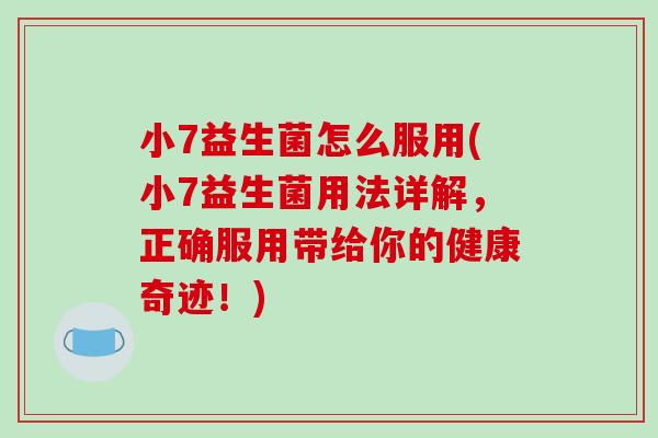 小7益生菌怎么服用(小7益生菌用法详解,正确服用带给你的健康奇迹!) 小7益生菌怎么服用(小7益生菌用法详解,正确服用带给你的健康奇迹!)