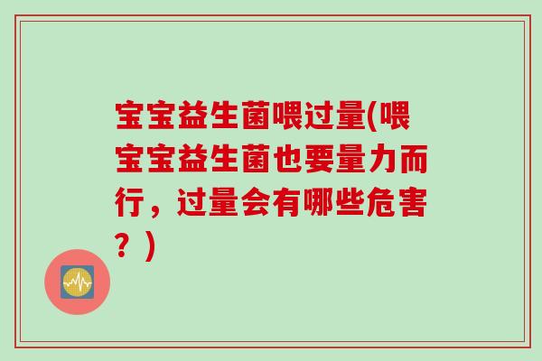 宝宝益生菌喂过量(喂宝宝益生菌也要量力而行，过量会有哪些危害？)
