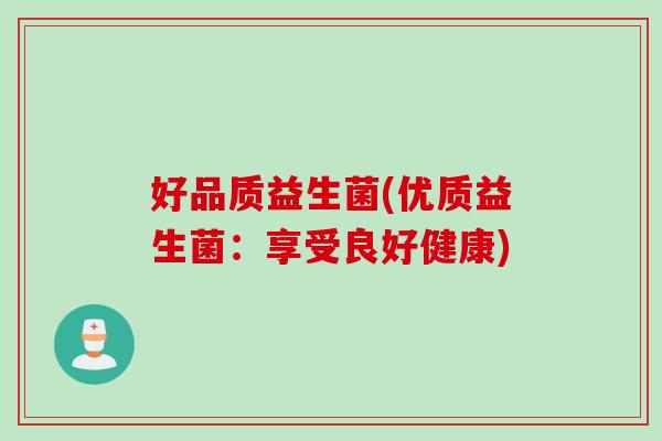 好品质益生菌(优质益生菌：享受良好健康)