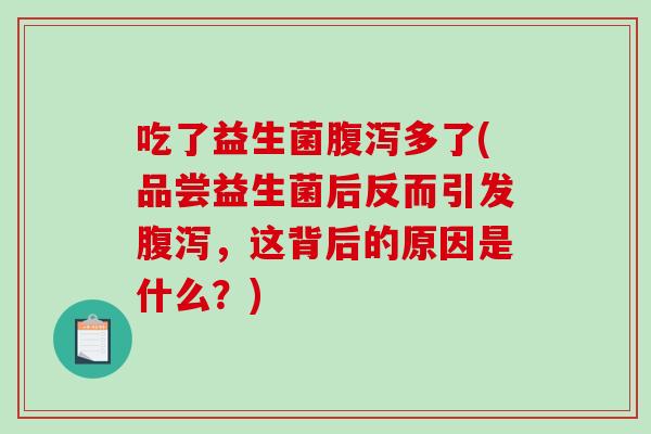 吃了益生菌腹泻多了(品尝益生菌后反而引发腹泻，这背后的原因是什么？)