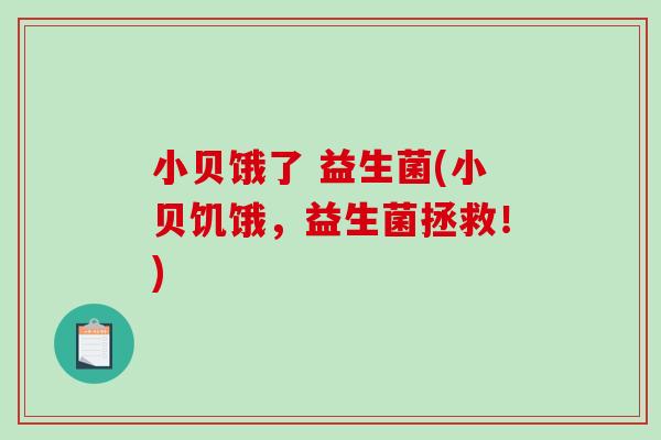 小贝饿了 益生菌(小贝饥饿，益生菌拯救！)