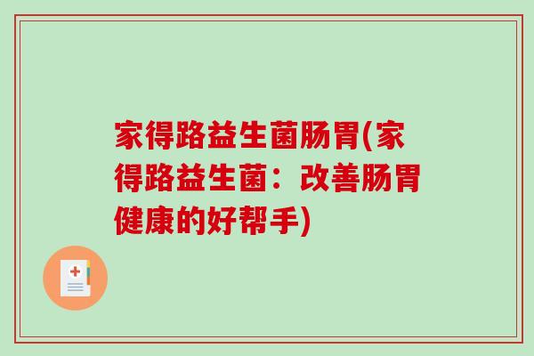 家得路益生菌肠胃(家得路益生菌：改善肠胃健康的好帮手)