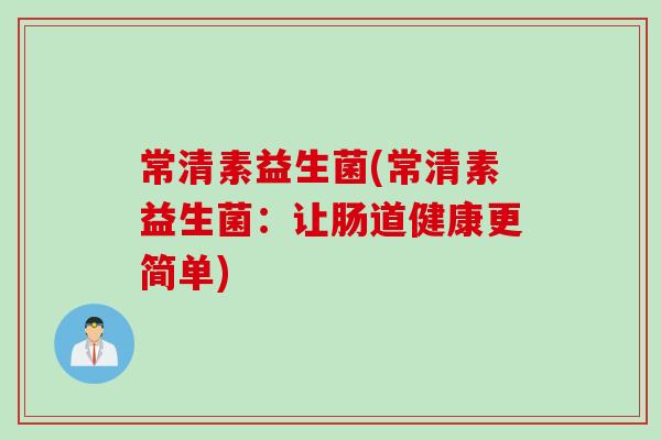 常清素益生菌(常清素益生菌:让肠道健康更简单) 常清素益生菌(常清素益生菌:让肠道健康更简单)