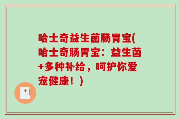哈士奇益生菌肠胃宝(哈士奇肠胃宝：益生菌+多种补给，呵护你爱宠健康！)