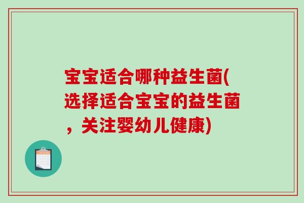 宝宝适合哪种益生菌(选择适合宝宝的益生菌，关注婴幼儿健康)